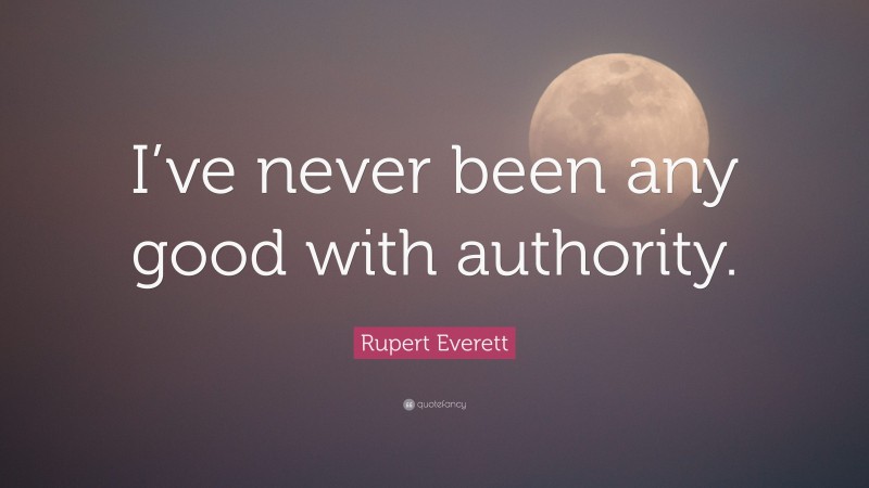 Rupert Everett Quote: “I’ve never been any good with authority.”