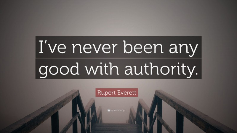 Rupert Everett Quote: “I’ve never been any good with authority.”
