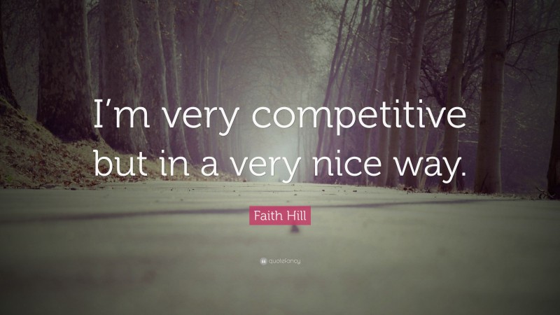 Faith Hill Quote: “I’m very competitive but in a very nice way.”