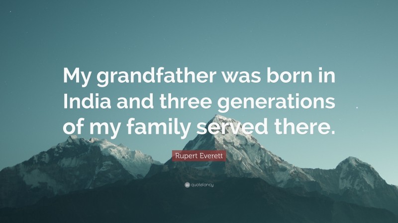 Rupert Everett Quote: “My grandfather was born in India and three generations of my family served there.”