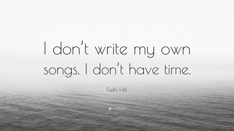 Faith Hill Quote: “I don’t write my own songs. I don’t have time.”