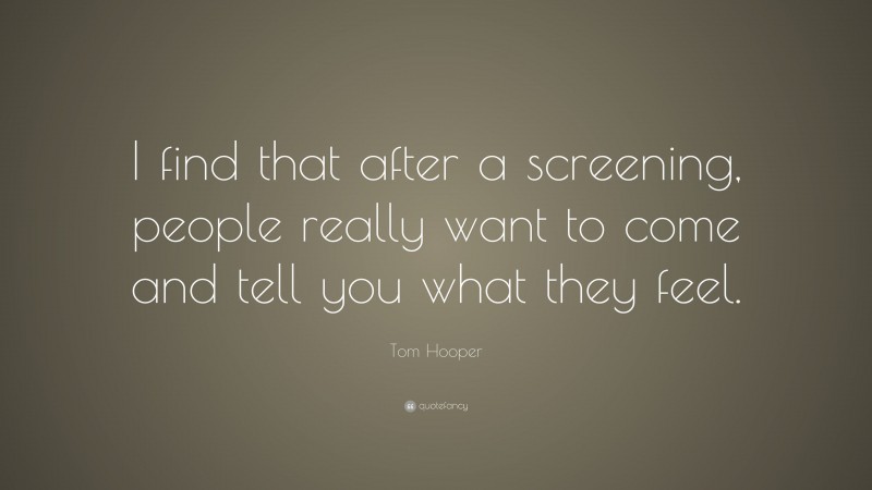 Tom Hooper Quote: “I find that after a screening, people really want to come and tell you what they feel.”