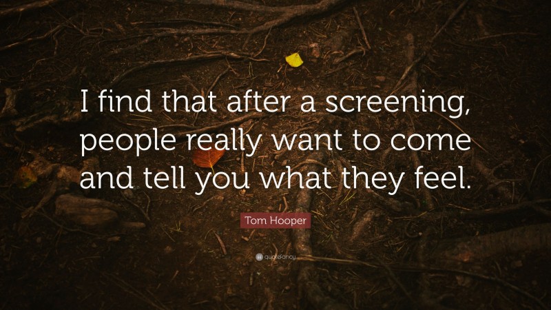 Tom Hooper Quote: “I find that after a screening, people really want to come and tell you what they feel.”
