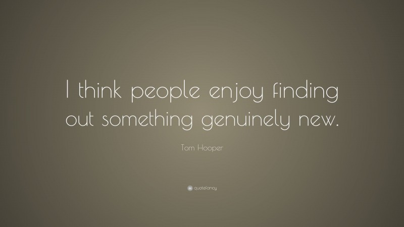 Tom Hooper Quote: “I think people enjoy finding out something genuinely new.”