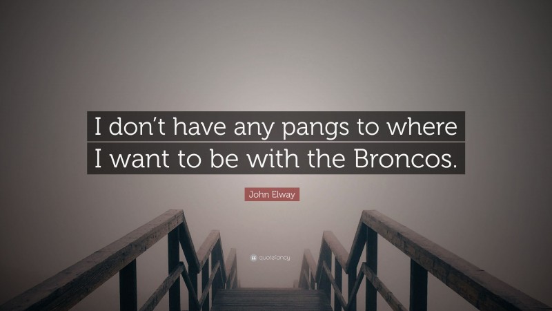 John Elway Quote: “I don’t have any pangs to where I want to be with the Broncos.”