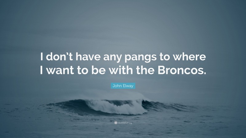 John Elway Quote: “I don’t have any pangs to where I want to be with the Broncos.”