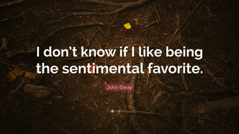 John Elway Quote: “I don’t know if I like being the sentimental favorite.”