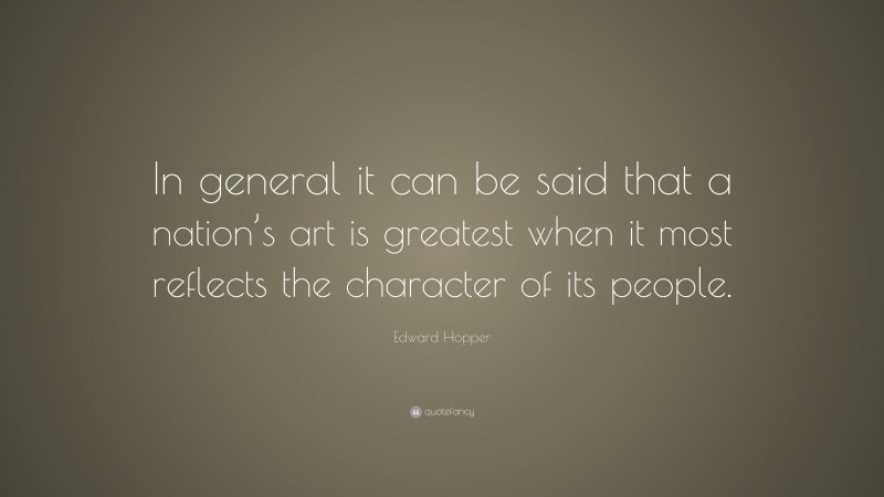 Edward Hopper Quote: “In general it can be said that a nation’s art is greatest when it most reflects the character of its people.”