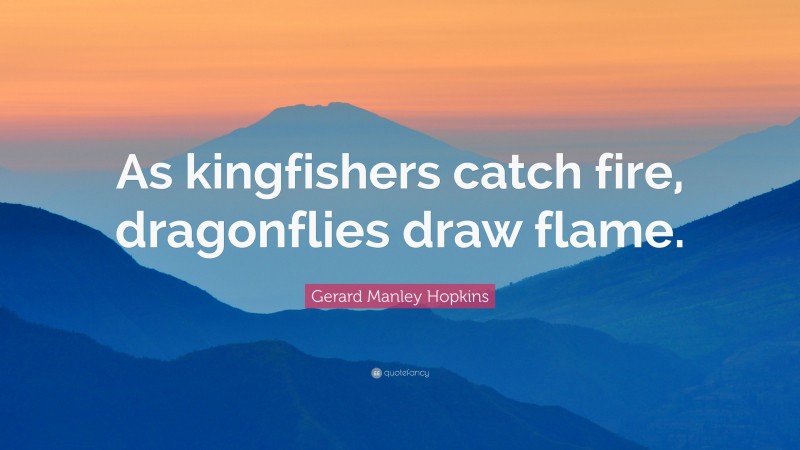 Gerard Manley Hopkins Quote: “As kingfishers catch fire, dragonflies draw flame.”