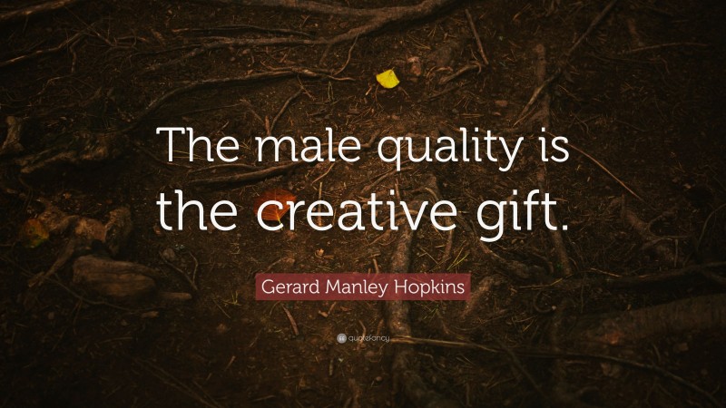 Gerard Manley Hopkins Quote: “The male quality is the creative gift.”