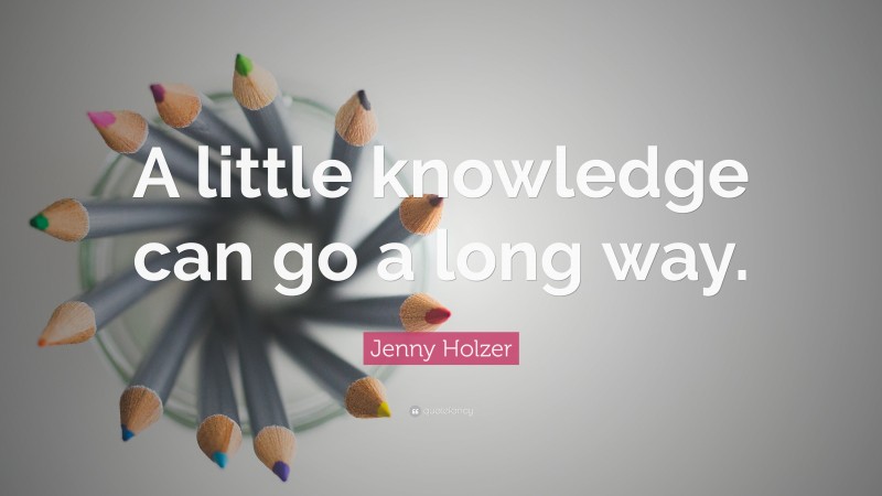Jenny Holzer Quote: “A little knowledge can go a long way.”