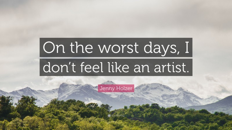 Jenny Holzer Quote: “On the worst days, I don’t feel like an artist.”