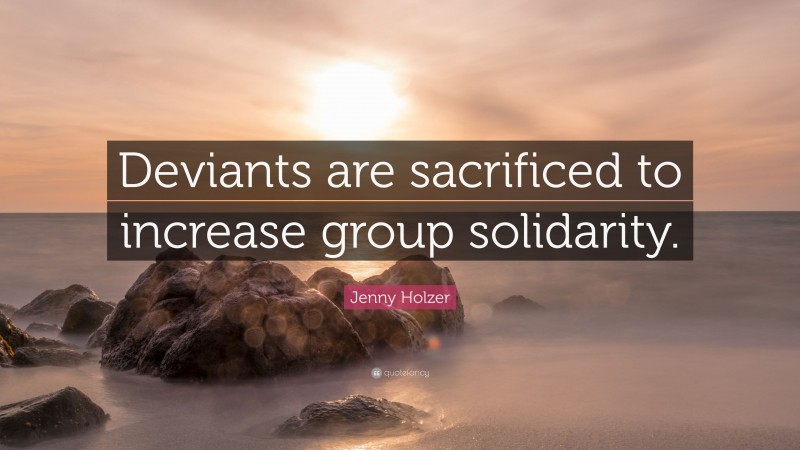 Jenny Holzer Quote: “Deviants are sacrificed to increase group solidarity.”