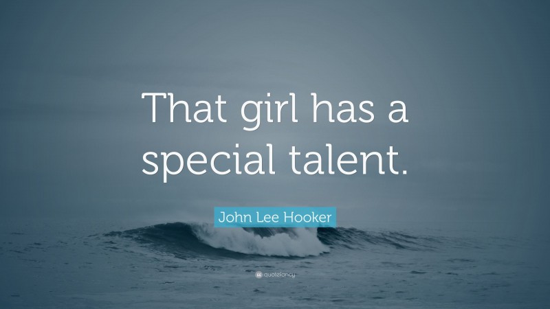 John Lee Hooker Quote: “That girl has a special talent.”