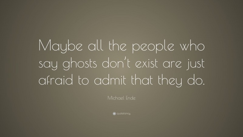 Michael Ende Quote: “Maybe all the people who say ghosts don’t exist are just afraid to admit that they do.”