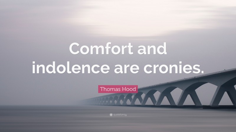 Thomas Hood Quote: “Comfort and indolence are cronies.”