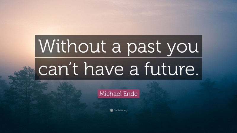 Michael Ende Quote: “Without a past you can’t have a future.”