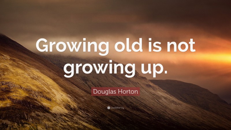 Douglas Horton Quote: “Growing old is not growing up.”