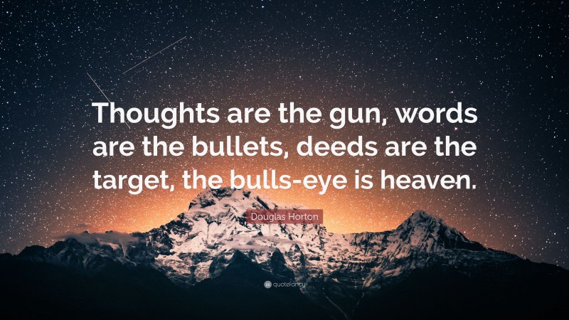 Douglas Horton Quote: “Thoughts are the gun, words are the bullets, deeds are the target, the bulls-eye is heaven.”