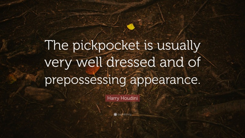 Harry Houdini Quote: “The pickpocket is usually very well dressed and of prepossessing appearance.”