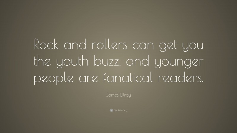 James Ellroy Quote: “Rock and rollers can get you the youth buzz, and younger people are fanatical readers.”
