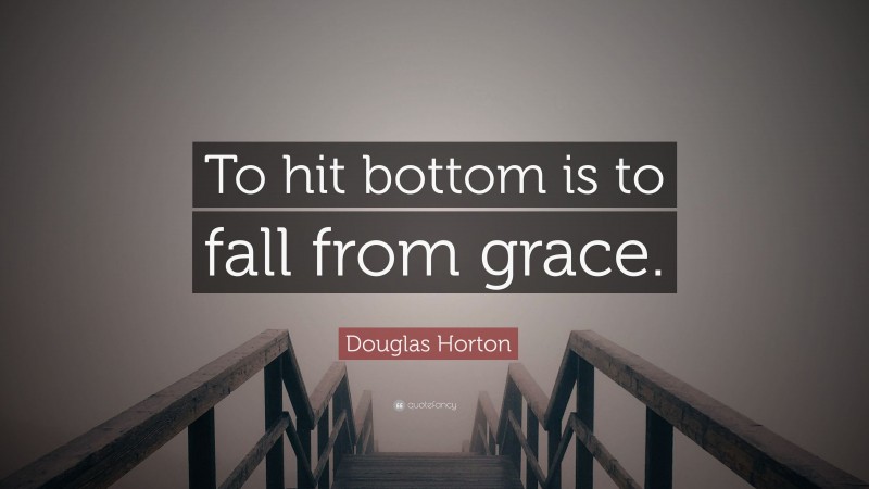 Douglas Horton Quote: “To hit bottom is to fall from grace.”