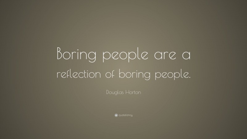 Douglas Horton Quote: “Boring people are a reflection of boring people.”