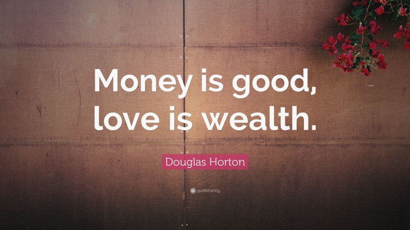 Douglas Horton Quote: “Money is good, love is wealth.”