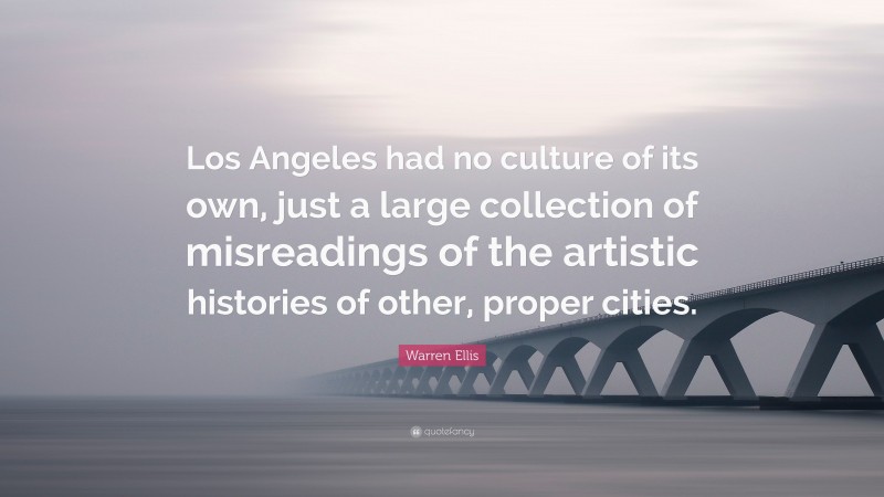 Warren Ellis Quote: “Los Angeles had no culture of its own, just a large collection of misreadings of the artistic histories of other, proper cities.”