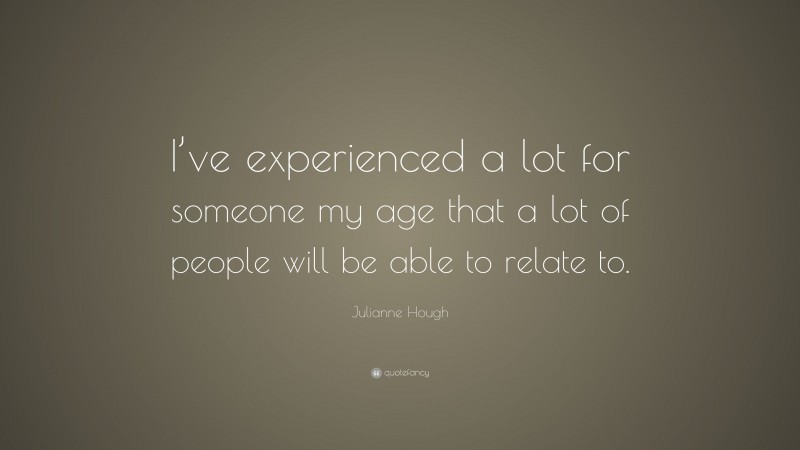 Julianne Hough Quote: “I’ve experienced a lot for someone my age that a lot of people will be able to relate to.”