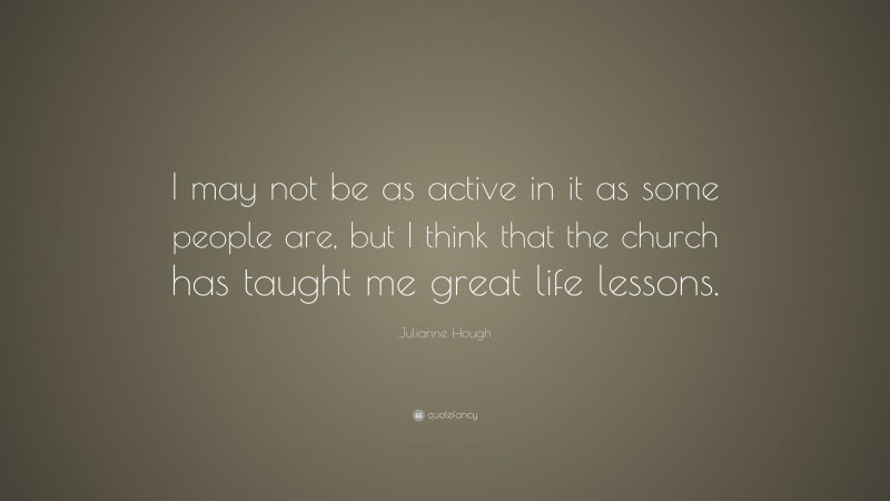 Julianne Hough Quote: “I may not be as active in it as some people are, but I think that the church has taught me great life lessons.”