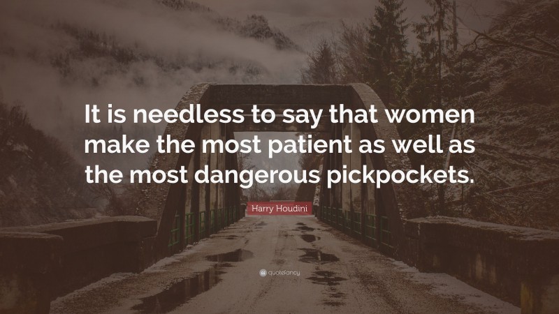 Harry Houdini Quote: “It is needless to say that women make the most patient as well as the most dangerous pickpockets.”
