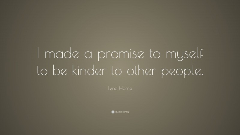 Lena Horne Quote: “I made a promise to myself to be kinder to other people.”