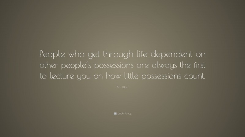 Ben Elton Quote: “People who get through life dependent on other people’s possessions are always the first to lecture you on how little possessions count.”