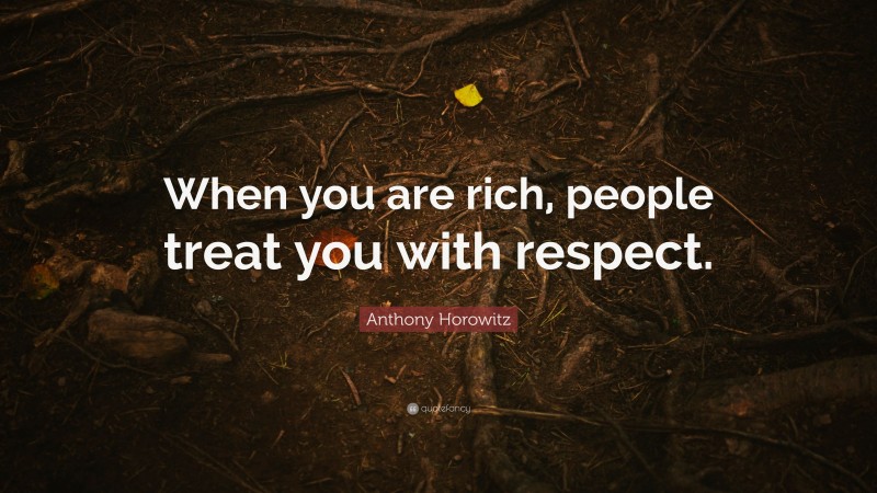 Anthony Horowitz Quote: “When you are rich, people treat you with respect.”