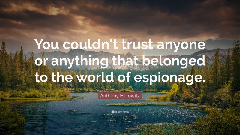 Anthony Horowitz Quote: “You couldn’t trust anyone or anything that belonged to the world of espionage.”