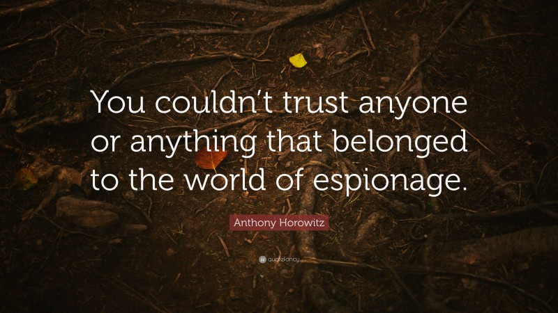 Anthony Horowitz Quote: “You couldn’t trust anyone or anything that belonged to the world of espionage.”