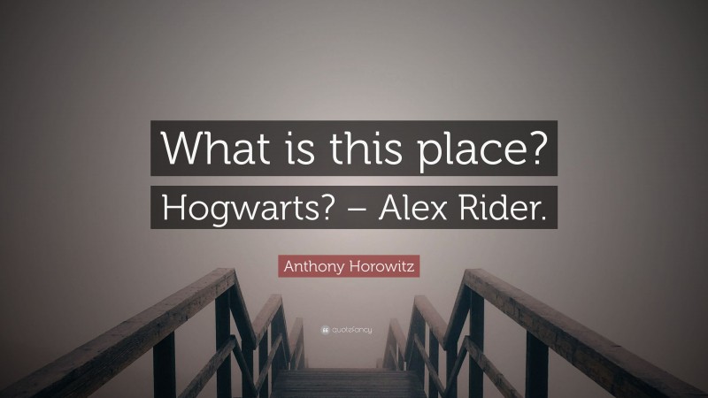 Anthony Horowitz Quote: “What is this place? Hogwarts? – Alex Rider.”