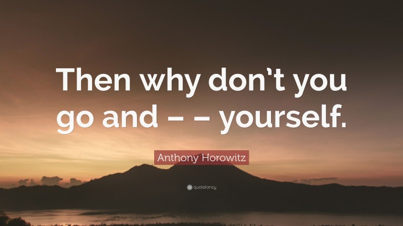 Anthony Horowitz Quote: “Then why don’t you go and – – yourself.”