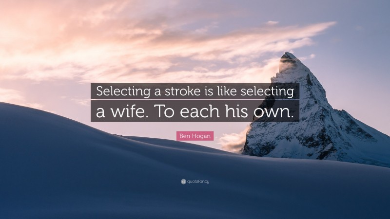 Ben Hogan Quote: “Selecting a stroke is like selecting a wife. To each his own.”
