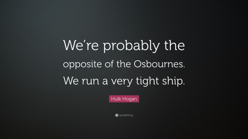 Hulk Hogan Quote: “We’re probably the opposite of the Osbournes. We run a very tight ship.”