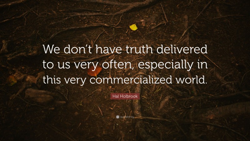 Hal Holbrook Quote: “We don’t have truth delivered to us very often, especially in this very commercialized world.”