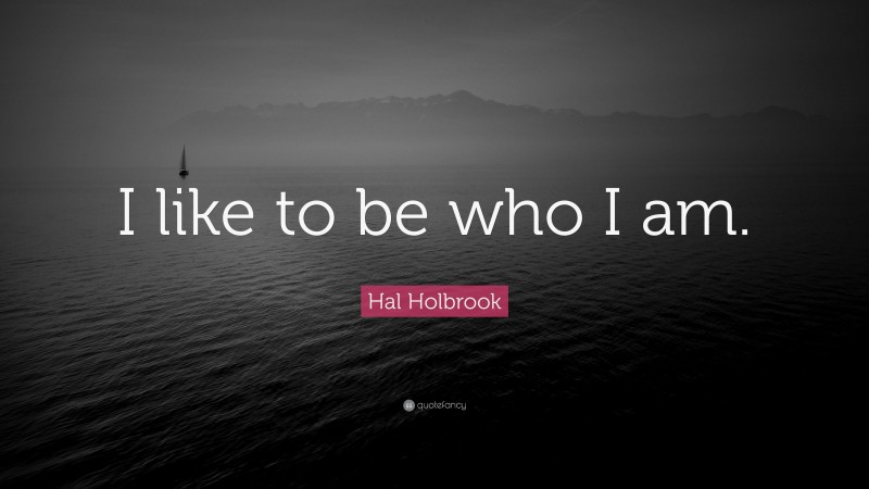 Hal Holbrook Quote: “I like to be who I am.”