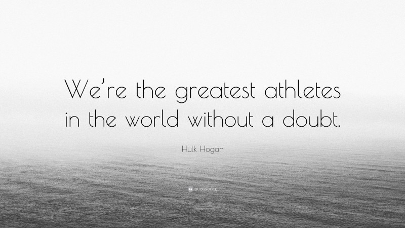 Hulk Hogan Quote: “We’re the greatest athletes in the world without a doubt.”