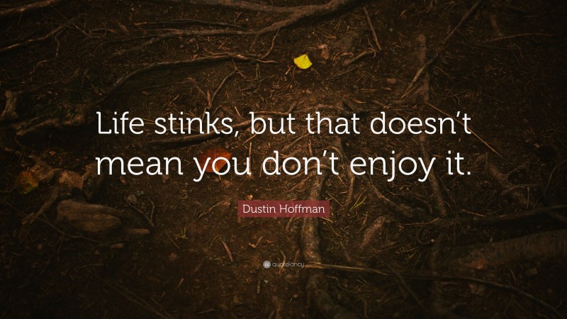 Dustin Hoffman Quote: “Life stinks, but that doesn’t mean you don’t enjoy it.”