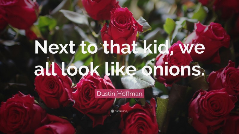 Dustin Hoffman Quote: “Next to that kid, we all look like onions.”