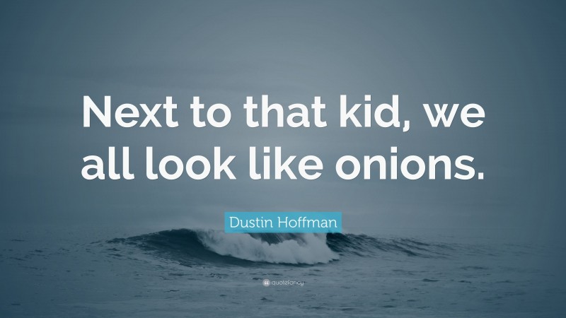 Dustin Hoffman Quote: “Next to that kid, we all look like onions.”