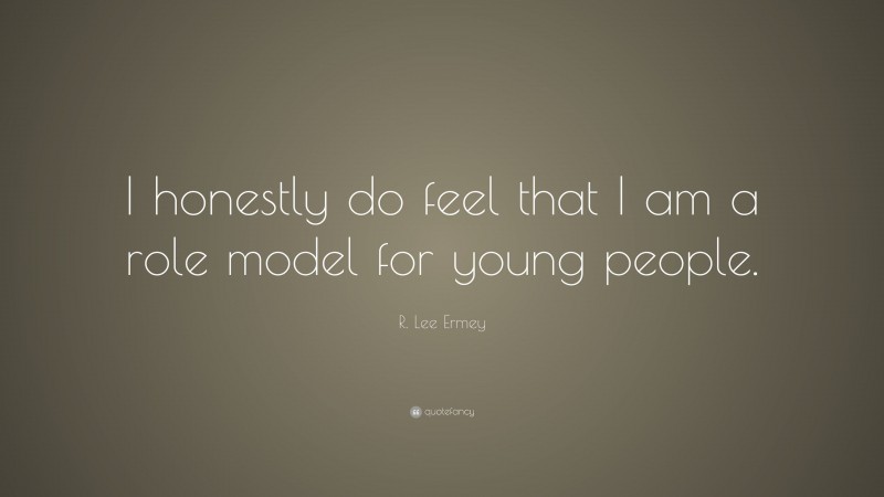 R. Lee Ermey Quote: “I honestly do feel that I am a role model for young people.”