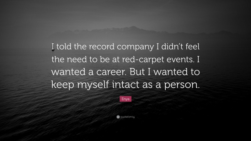 Enya Quote: “I told the record company I didn’t feel the need to be at red-carpet events. I wanted a career. But I wanted to keep myself intact as a person.”