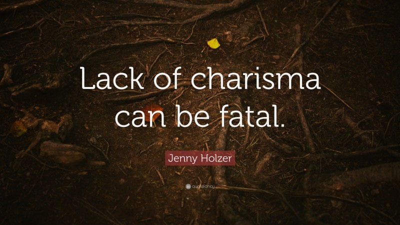 Jenny Holzer Quote: “Lack of charisma can be fatal.”
